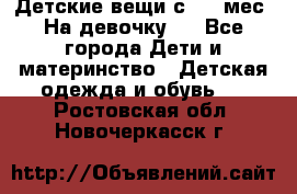 Детские вещи с 0-6 мес. На девочку.  - Все города Дети и материнство » Детская одежда и обувь   . Ростовская обл.,Новочеркасск г.